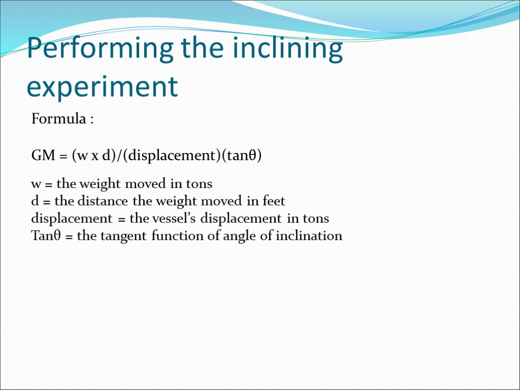 Performing the inclining experiment Formula : GM = (w x d)/(displacement)(tanθ) w = the